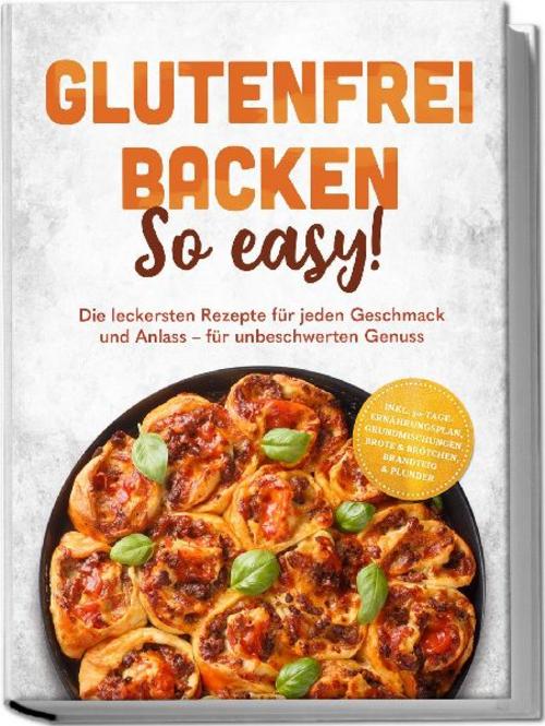 Glutenfrei backen: So easy! Die leckersten Rezepte für jeden Geschmack und Anlass - für unbeschwerten Genuss - inkl. 30-Tage-Ernährungsplan, Grundmischungen, Brote & Brötchen, Brandteig & Plunder