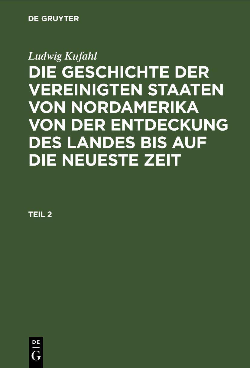 Ludwig Kufahl: Die Geschichte der Vereinigten Staaten von Nordamerika von der Entdeckung des Landes bis auf die neueste Zeit. Teil 2