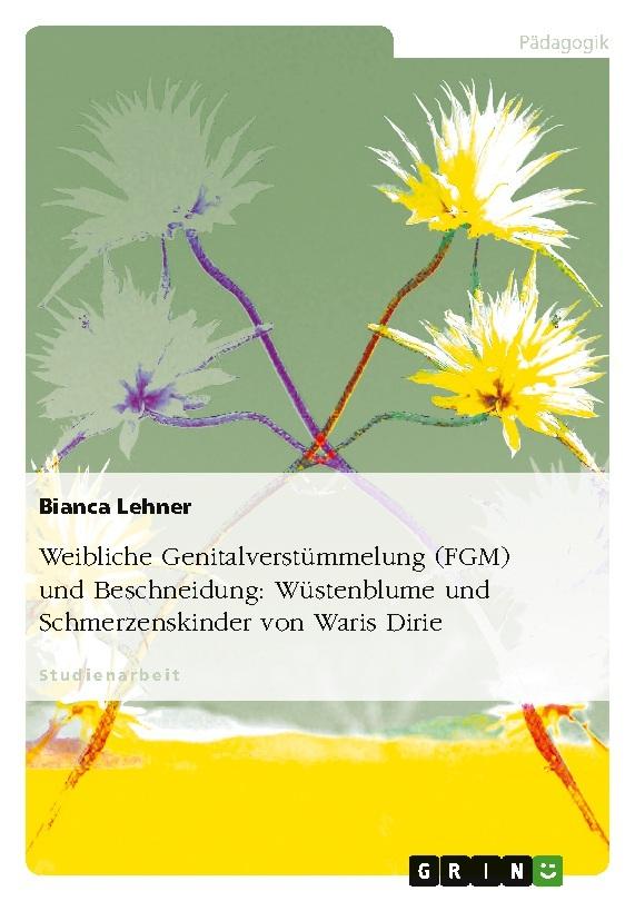 Weibliche Genitalverstümmelung (FGM) und Beschneidung: Wüstenblume und Schmerzenskinder von Waris Dirie
