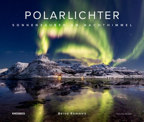 Polarlichter: Sonnenzauber am Nachthimmel. Erweiterte Neuauflage mit Nordlicht-Fotografien und faszinierenden Naturbildern der Aurora Borealis über den Alpen & Deutschland
