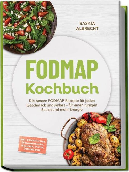 FODMAP Kochbuch: Die besten FODMAP-Rezepte für jeden Geschmack und Anlass - für einen ruhigen Bauch und mehr Energie - inkl. Einkaufslisten, Lebensmittelliste, Mealprep, Snacks, Desserts uvm.