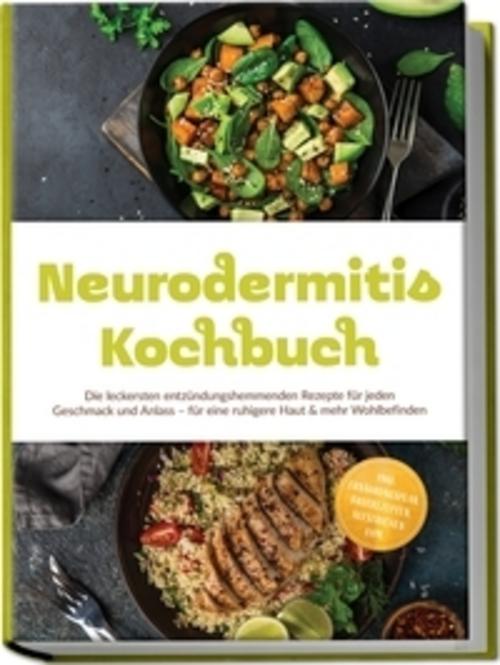 Neurodermitis Kochbuch: Die leckersten entzündungshemmenden Rezepte für jeden Geschmack und Anlass - für eine ruhigere Haut & mehr Wohlbefinden - inkl. Ernährungsplan, Brotrezepten, Aufstrichen uvm.