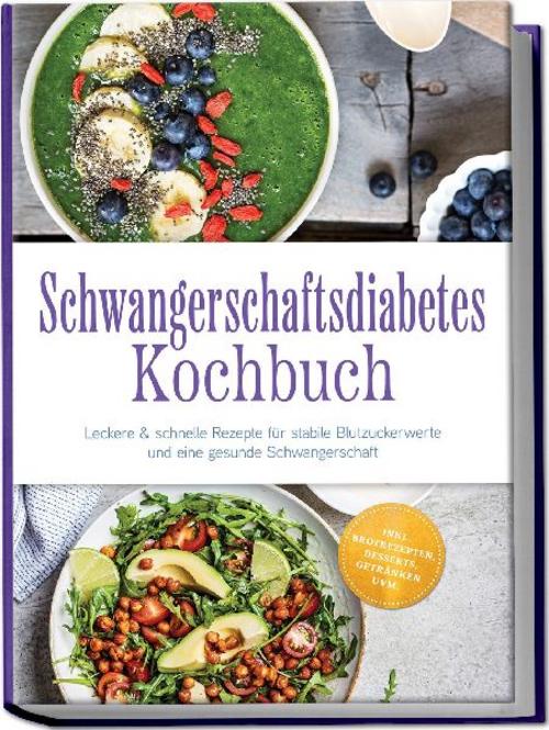 Schwangerschaftsdiabetes Kochbuch: Leckere & schnelle Rezepte für stabile Blutzuckerwerte und eine gesunde Schwangerschaft - inkl. Brotrezepten, Desserts, Getränken uvm.
