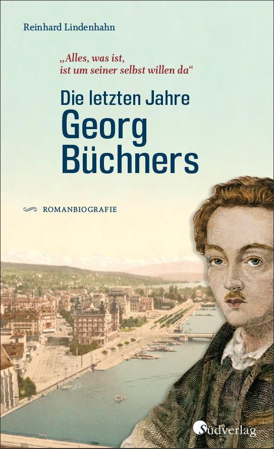Die letzten Jahre Georg Büchners. \"Alles, was ist, ist um seiner selbst willen da\".