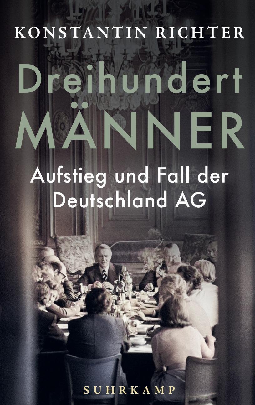 Dreihundert Männer: Aufstieg und Fall der Deutschland AG | Eine glänzend erzählte Geschichte der deutschen Wirtschaft
