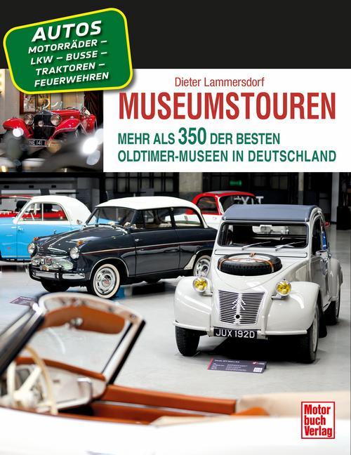 Museumstouren: Mehr als 350 der besten Oldtimer-Museen in Deutschland - Autos - Motorräder - Lkw - Busse - Traktoren - Feuerwehren