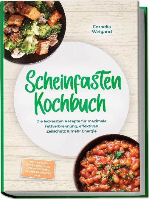 Scheinfasten Kochbuch: Die leckersten Rezepte für maximale Fettverbrennung, effektiven Zellschutz & mehr Energie - inkl. 30-Tage-Ernährungsplan, Refeed-Rezepten, Brühen, Getränken uvm.