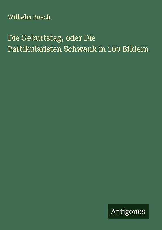 Die Geburtstag, oder Die Partikularisten Schwank in 100 Bildern