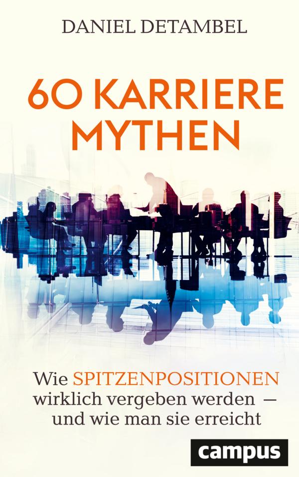 60 Karrieremythen: Wie Spitzenpositionen wirklich vergeben werden – und wie man sie erreicht