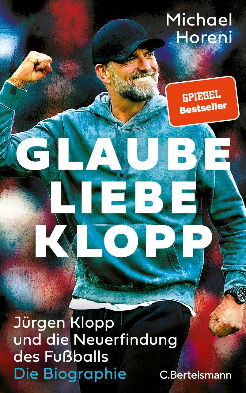 GLAUBE, LIEBE, KLOPP: Jürgen Klopp und die Neuerfindung des Fußballs: Die Biographie