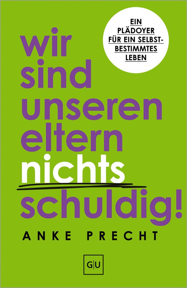 Wir sind unseren Eltern nichts schuldig!: Ein Plädoyer für ein selbstbestimmtes Leben – Schuldgefühle loslassen und Grenzen setzen