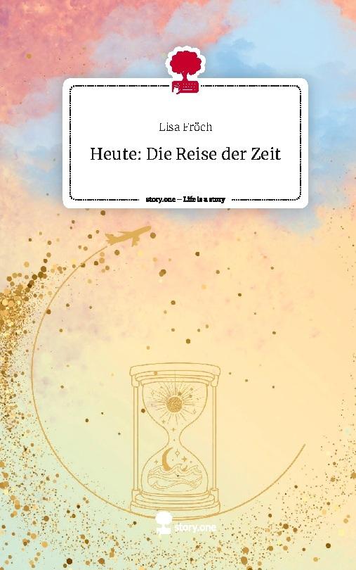 Heute:                        Die Reise der Zeit. Life is a Story - story.one
