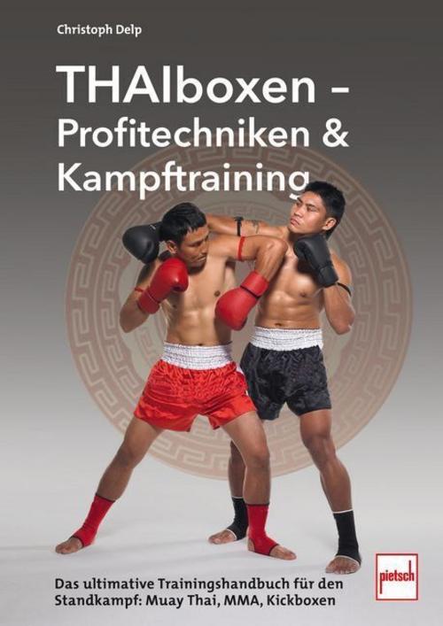 Thaiboxen - Profitechniken und Kampftraining: Das ultimative Trainings-Handbuch für den Standkampf: Muay Thai, MMA, Kickboxen