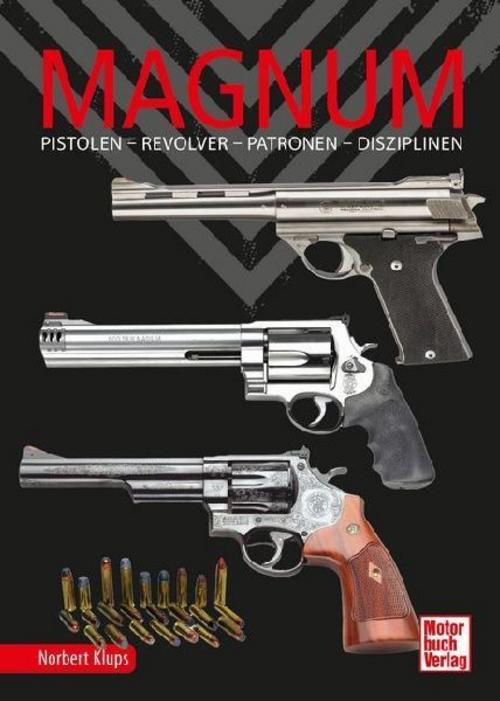 Magnum. Pistolen - Revolver - Patronen - Disziplinen. Handfeuerwaffen mit Kultstatus. Magnum-Revolvermodelle im Porträt - ein Stück Waffengeschichte: ... zu Typen, Munition, Selbstanfertigung