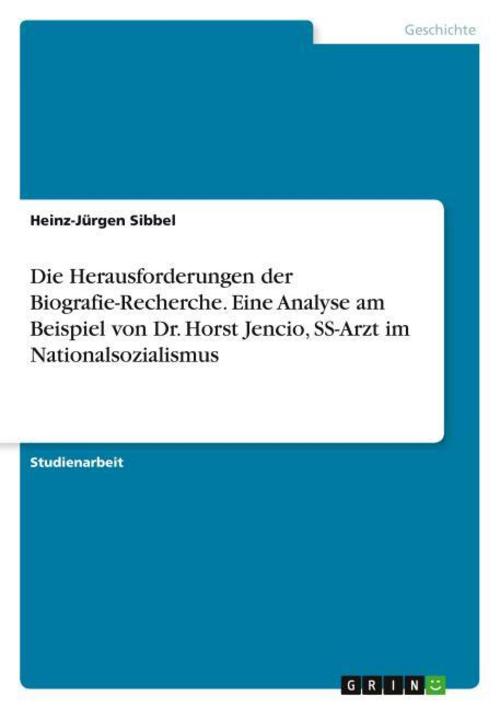 Die Herausforderungen der Biografie-Recherche. Eine Analyse am Beispiel von Dr. Horst Jencio, SS-Arzt im Nationalsozialismus