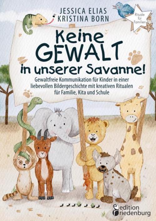 Keine Gewalt in unserer Savanne! Gewaltfreie Kommunikation für Kinder in einer liebevollen Bildergeschichte mit kreativen Ritualen für Familie, Kita und Schule