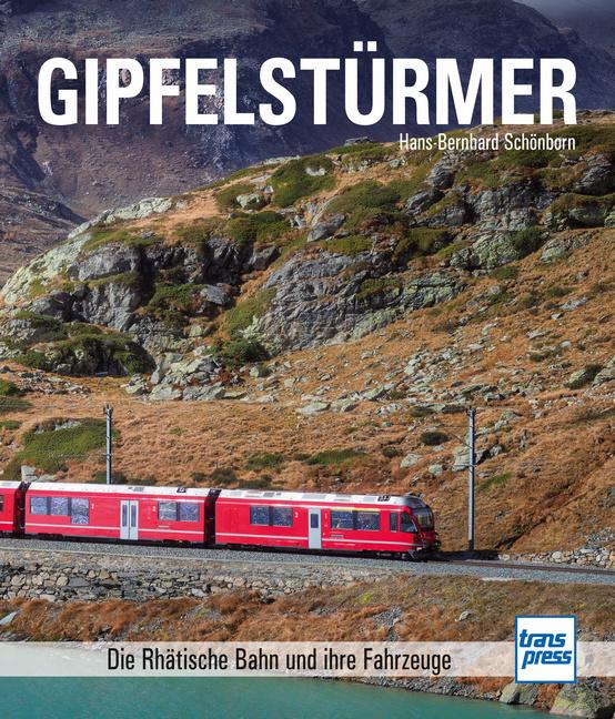 Gipfelstürmer - Die Rhätische Bahn (RhB) und ihre Fahrzeuge - Inklusive Albula- und Berninalinie - Teil des UNESCO-Welterbes in den Schweizer Bergen: ... Geschichte der Strecken, Tunnels und Viadukte