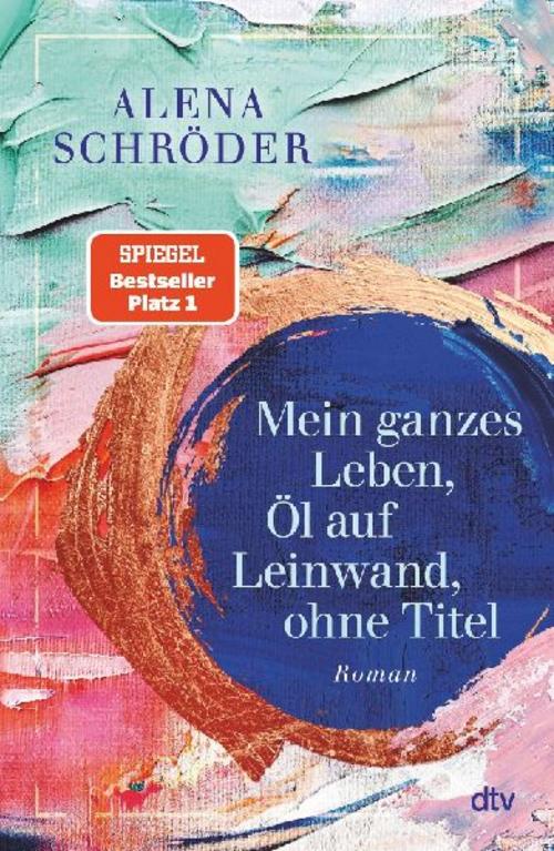 Mein ganzes Leben, Öl auf Leinwand, ohne Titel: Roman | Der neue Familienroman von Bestsellerautorin Alena Schröder