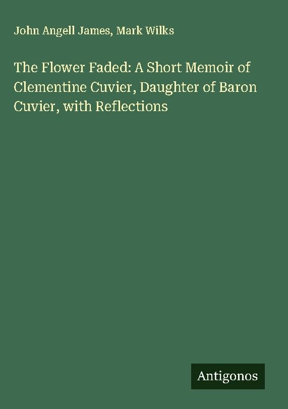 The Flower Faded: A Short Memoir of Clementine Cuvier, Daughter of Baron Cuvier, with Reflections
