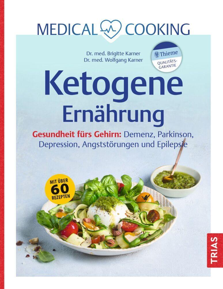 Medical Cooking: Ketogene Ernährung: Gesundheit fürs Gehirn: Demenz, Parkinson, Depression, Angststörungen und Epilepsie. Mit über 60 Rezepten