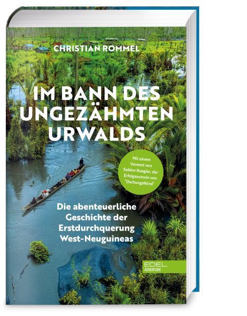 Im Bann des ungezähmten Urwalds: Die abenteuerliche Geschichte der Erstdurchquerung West-Neuguineas (Erfahrungsbericht) I Mit einem Vorwort von Sabine Kuegler, Autorin von \"Dschungelkind\"