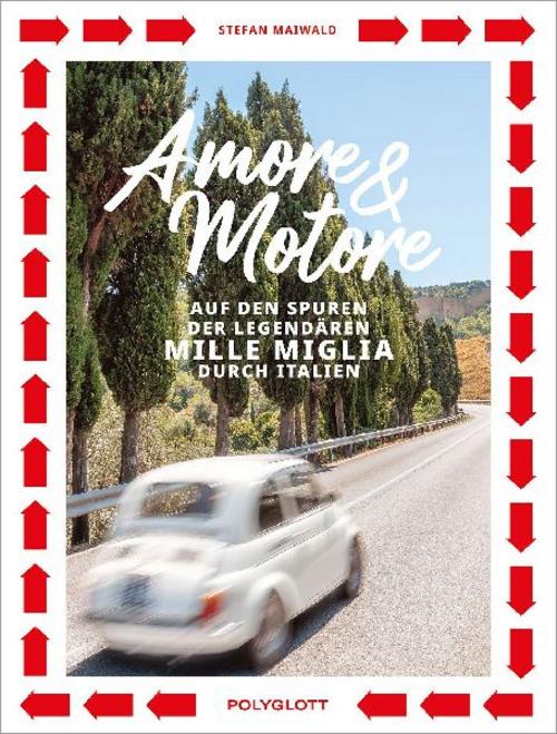 Amore & Motore: Auf den Spuren der legendären Mille Miglia. Ein Roadtrip durch Italien.