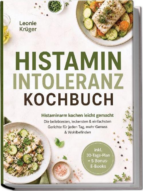 Histaminintoleranz Kochbuch: Histaminarm kochen leicht gemacht - Die beliebtesten, leckersten & einfachsten Gerichte für jeden Tag, mehr Genuss & Wohlbefinden - inkl. 30-Tage-Plan + 5 Bonus-E-Books