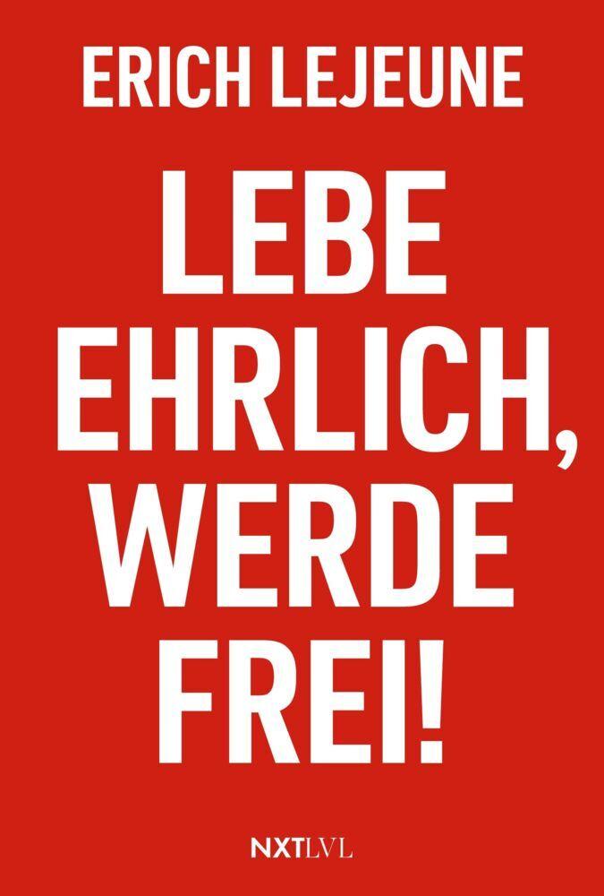 Lebe ehrlich, werde frei!: Erich Lejeunes Lebensbuch über Ehrlichkeit, Klarheit, Richtung, innere Freiheit, Motivation, Mut, Wirtschaft, KI und Orientierung in einer Welt voller Krisen und Veränderung