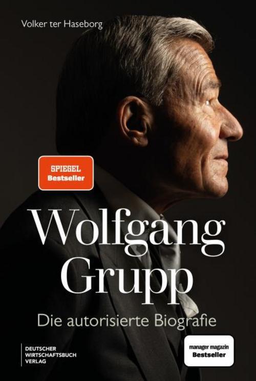 Wolfgang Grupp: Die autorisierte Biografie - Der Trigema-Chef und einer der größten deutschen Unternehmer spricht exklusiv über sein Leben, Erfolg. Mit großem vierfarbigem Bildteil