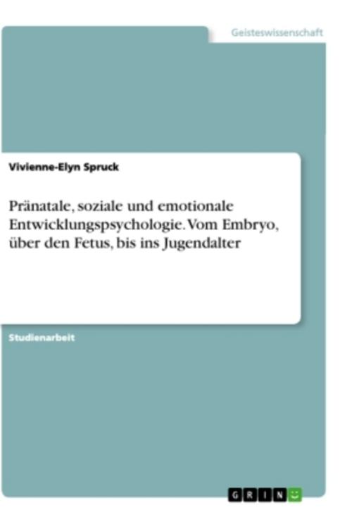Pränatale, soziale und emotionale Entwicklungspsychologie. Vom Embryo, über den Fetus, bis ins Jugendalter