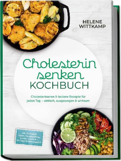 Cholesterin senken Kochbuch: Cholesterinarme & leckere Rezepte für jeden Tag - einfach, ausgewogen & wirksam - inkl. Frühstück, Salate, Hauptgerichte, Snacks, Desserts - 30-Tage-Ernährungsplan