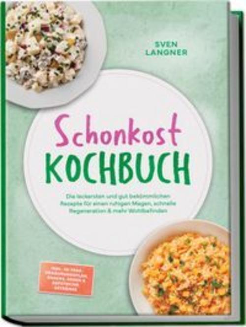 Schonkost Kochbuch: Die leckersten und gut bekömmlichen Rezepte für einen ruhigen Magen, schnelle Regeneration & mehr Wohlbefinden - inkl. 30-Tage-Ernährungsplan, Snacks, Soßen & Aufstriche, Getränke