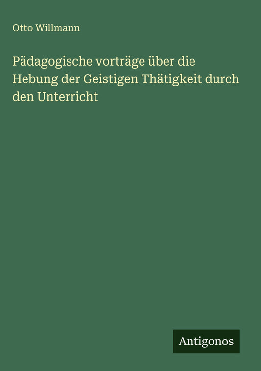 Pädagogische vorträge über die Hebung der Geistigen Thätigkeit durch den Unterricht