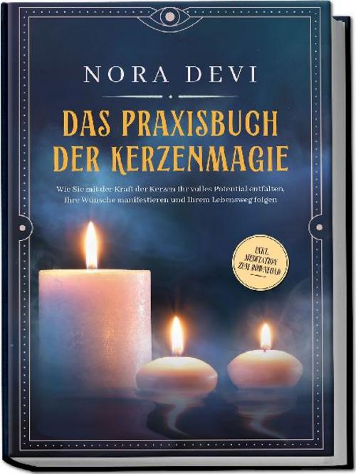 Das Praxisbuch der Kerzenmagie: Wie Sie mit der Kraft der Kerzen Ihr volles Potential entfalten, Ihre Wünsche manifestieren und Ihrem Lebensweg folgen - inkl. Meditation zum Download