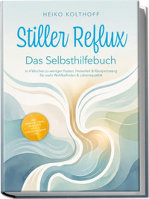 Stiller Reflux - Das Selbsthilfebuch: In 4 Wochen zu weniger Husten, Heiserkeit & Räusperzwang für mehr Wohlbefinden & Lebensqualität - inkl. Symptom¿Check, Selbsttest, Atem¿ & Schlafstrategien uvm.