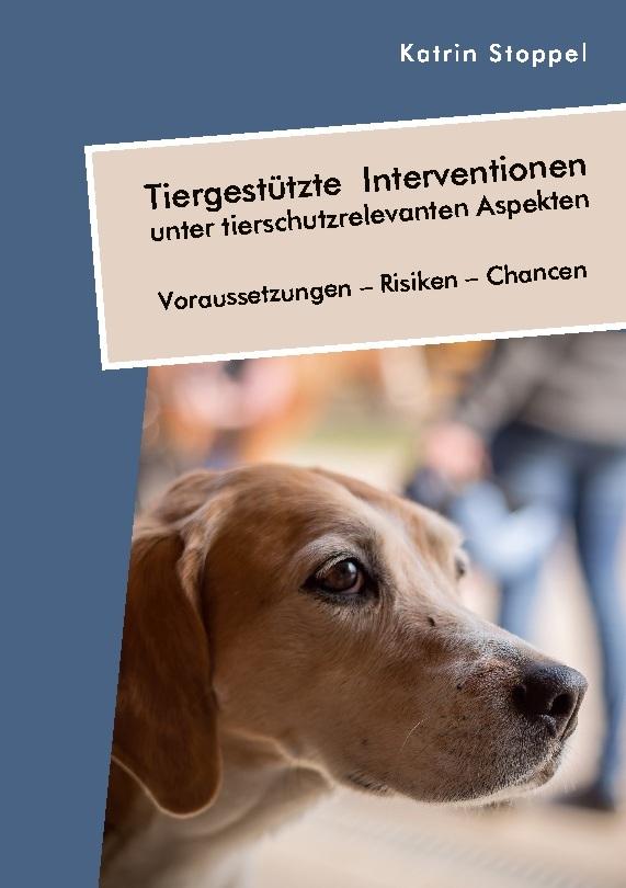 Tiergestützte Interventionen unter tierschutzrelevanten Aspekten. Voraussetzungen - Risiken - Chancen