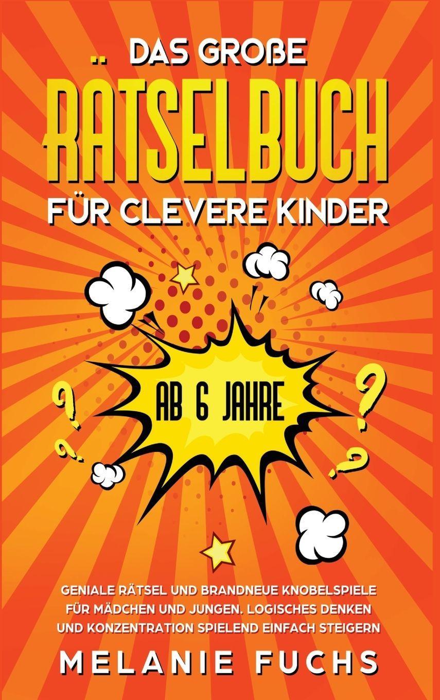 Das große Rätselbuch für clevere Kinder (ab 6 Jahre). Geniale Rätsel und brandneue Knobelspiele für Mädchen und Jungen. Logisches Denken und Konzentration spielend einfach steigern