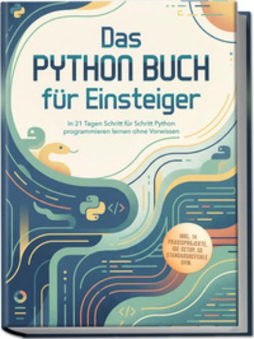 Buchcover: Das Python Buch für Einsteiger: In 21 Tagen Schritt für Schritt Python programmieren lernen ohne Vorwissen - inkl. 14 Praxisprojekte, IDE-Setup, 50 Standardbefehle uvm.