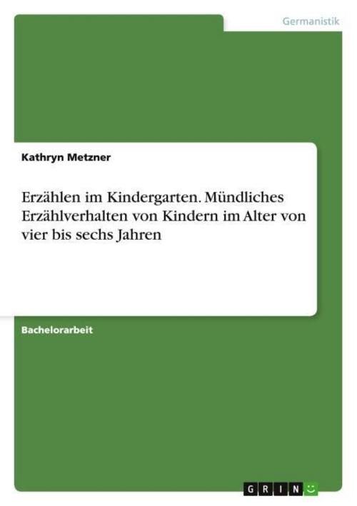 Erzählen im Kindergarten. Mündliches Erzählverhalten von Kindern im Alter von vier bis sechs Jahren