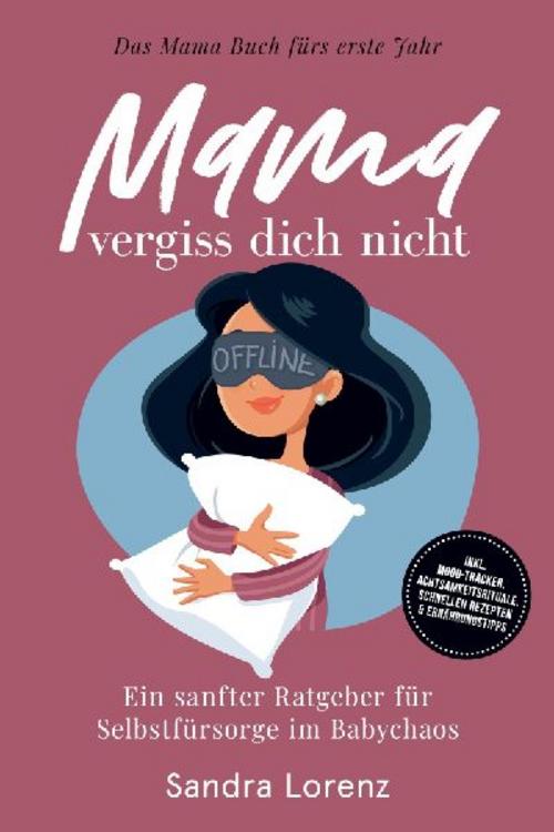 Mama, vergiss dich nicht - Das Mama Buch fürs erste Jahr: Ein sanfter Ratgeber für Selbstfürsorge im Babychaos - inkl. Mood-Tracker, Achtsamkeitsrituale, schnellen Rezepten & Ernährungstipps