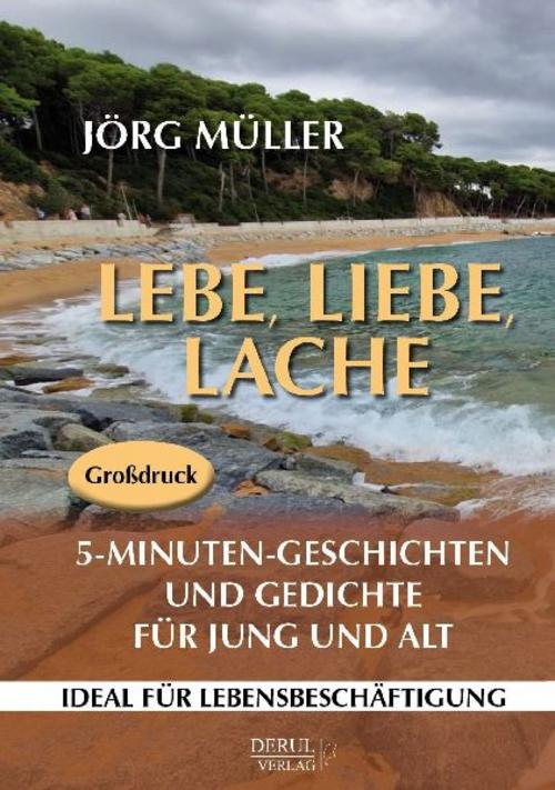 Lebe, liebe, lache. 5-Minuten-Geschichten und Gedichte für Jung und Alt.