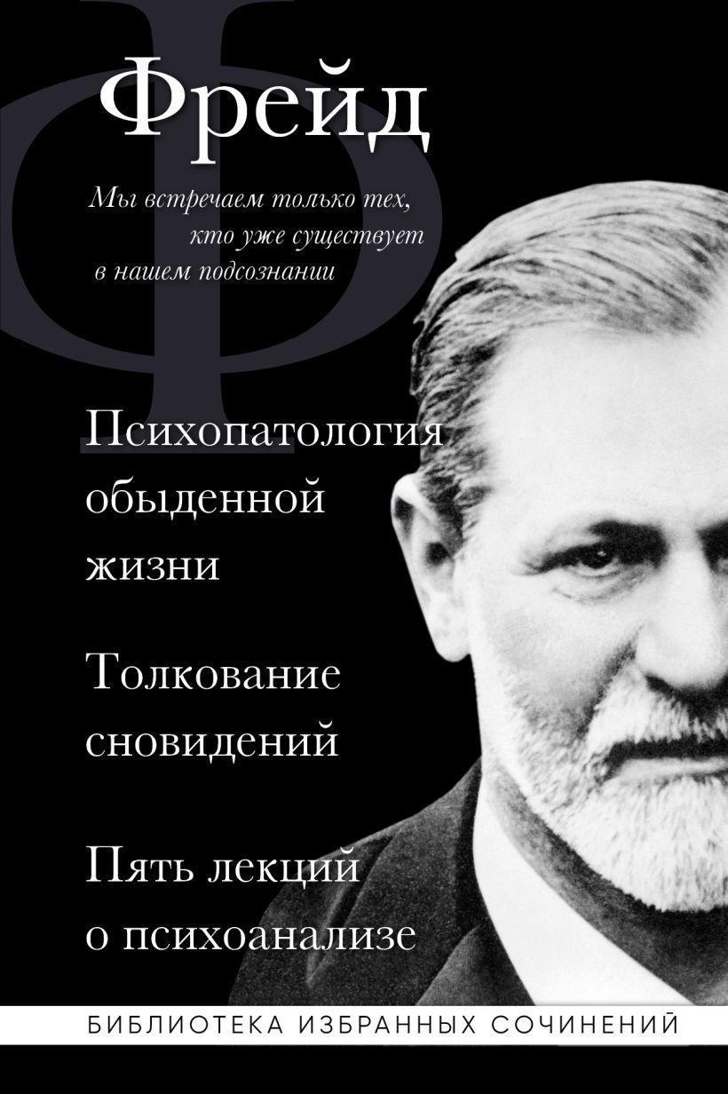 Zigmund Frejd. Psihopatologija obydennoj zhizni. Tolkovanie snovidenij. Pjat' lekcij o psihoanalize<BR><BR><BR>