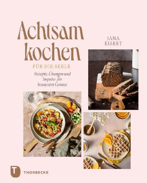 Achtsam kochen für die Seele: Rezepte, Übungen und Impulse für bewussten Genuss