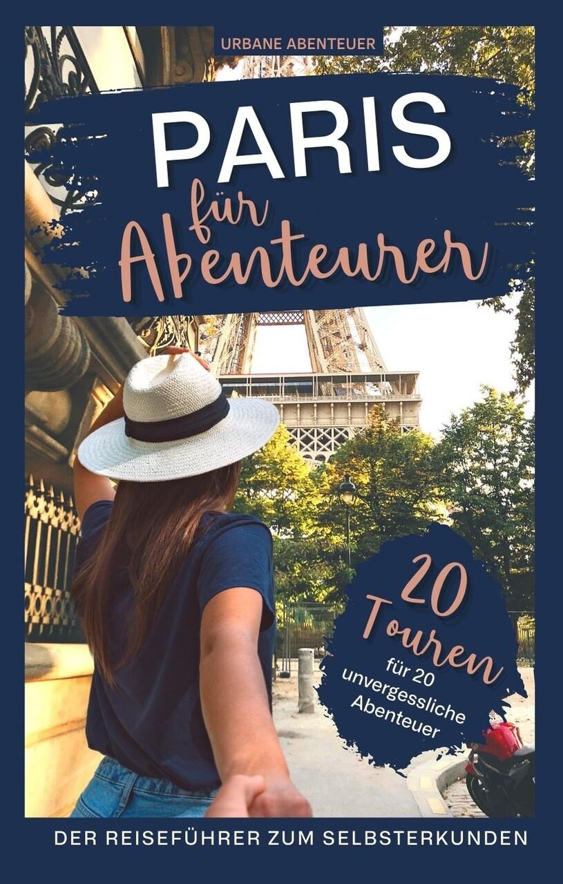 Paris für Abenteurer - Der Reiseführer zum Selbsterkunden: 20 Touren für 20 abenteuerliche Erlebnisse