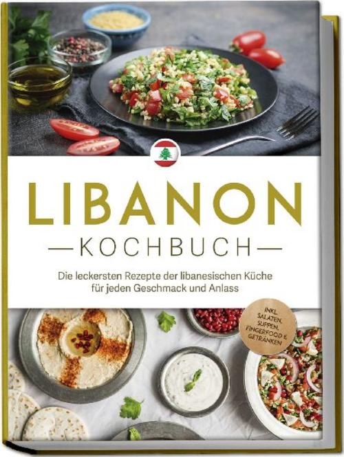 Buchcover: Libanon Kochbuch: Die leckersten Rezepte der libanesischen Küche für jeden Geschmack und Anlass - inkl. Salaten, Suppen, Fingerfood & Getränken
