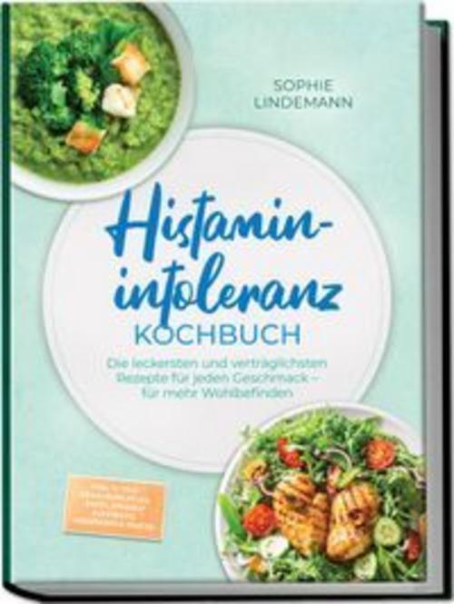 Histaminintoleranz Kochbuch: Die leckersten und verträglichsten Rezepte für jeden Geschmack - für mehr Wohlbefinden - inkl. 30-Tage-Ernährungsplan, Brote, Soßen & Aufstriche, Fingerfood & Snacks