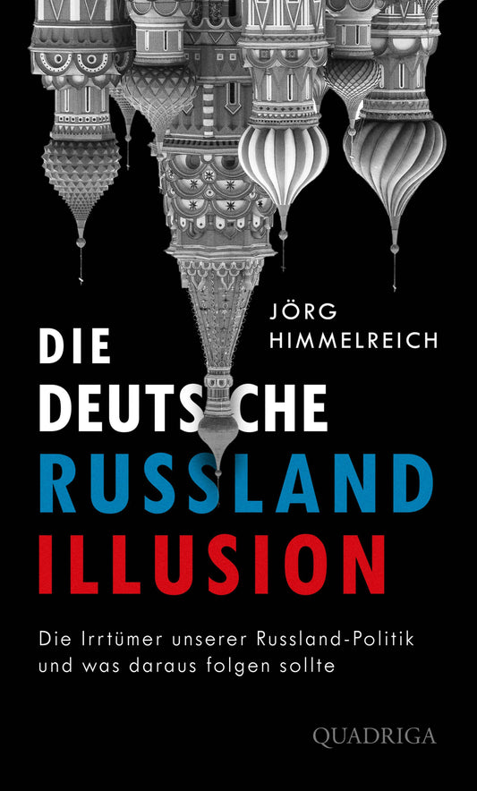 Die deutsche Russland-Illusion: Die Irrtümer unserer Russland-Politik und was daraus folgen sollte