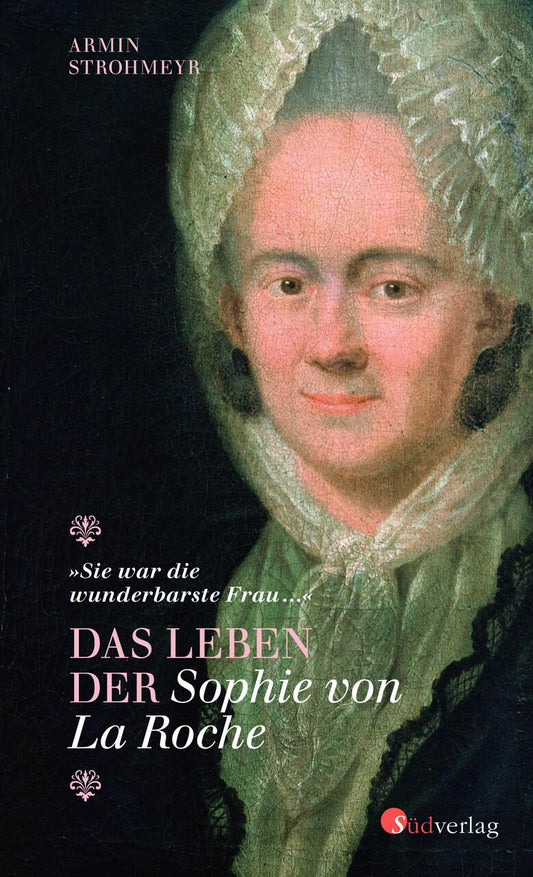 \"Sie war die wunderbarste Frau ...\" - Das Leben der Sophie von La Roche