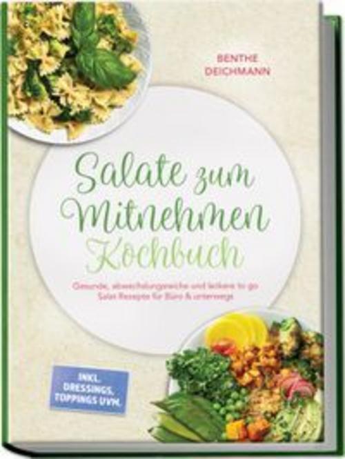 Salate zum Mitnehmen Kochbuch: Gesunde, abwechslungsreiche und leckere to go Salat Rezepte für Büro & unterwegs - inkl. Dressings, Toppings uvm.