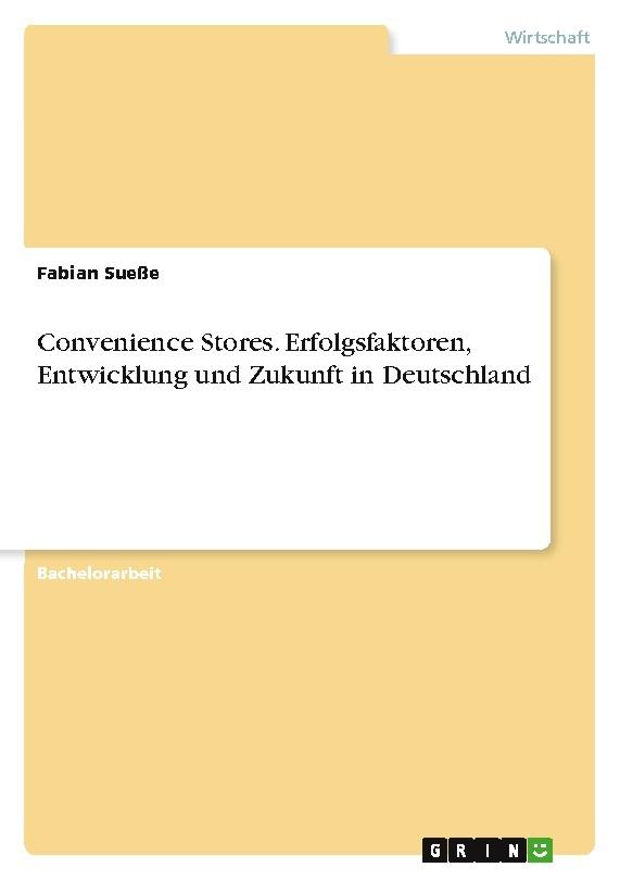 Convenience Stores. Erfolgsfaktoren, Entwicklung und Zukunft in Deutschland